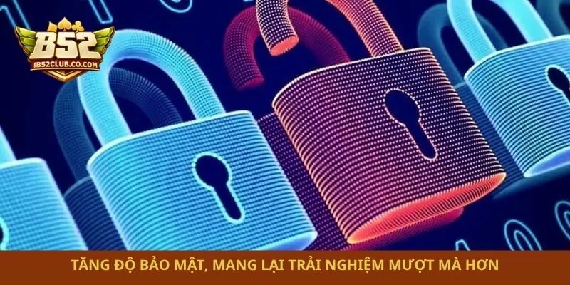 Tăng độ bảo mật, mang lại trải nghiệm mượt mà hơn